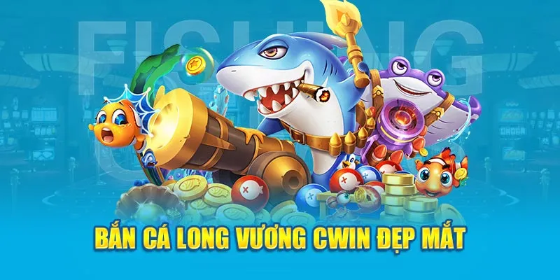 Bắn Cá Long Vương Cwin đẹp mắt