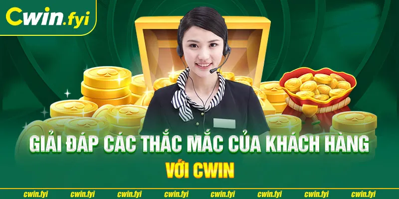 Trả lời các thắc mắc phổ biến của khách hàng với Cwin