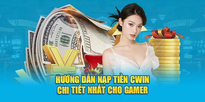 Hướng dẫn quy trình nạp tiền Cwin chi tiết nhất cho gamer