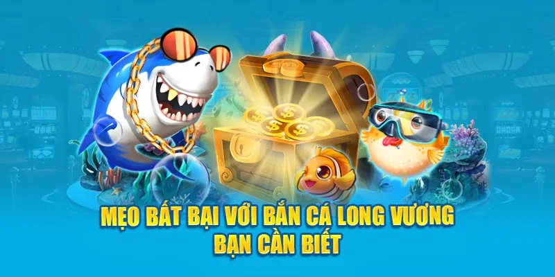 Mẹo bất bại với Bắn Cá Long Vương bạn cần biết