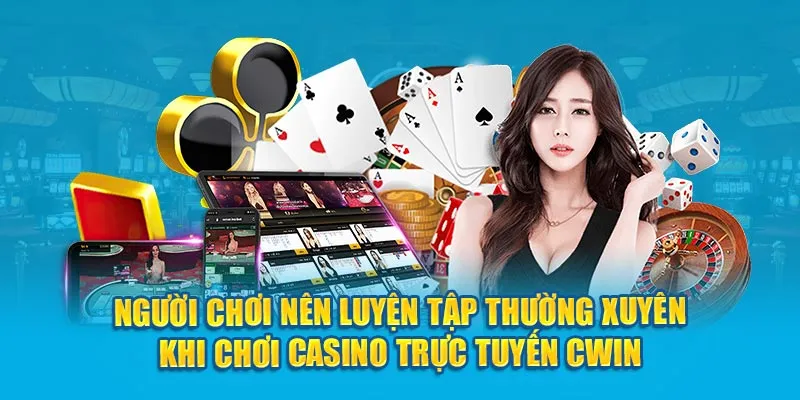 Người chơi nên luyện tập thường xuyên khi chơi casino trực tuyến Cwin