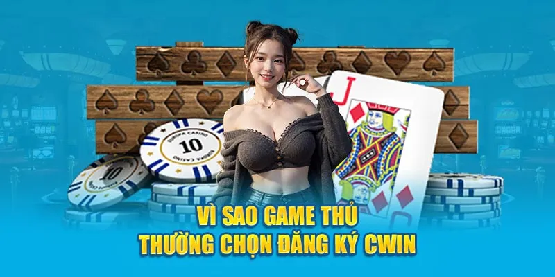 Vì sao người chơi thường chọn đăng ký Cwin