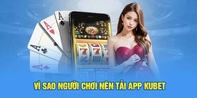 Lợi ích nhận được khi tải app Kubet